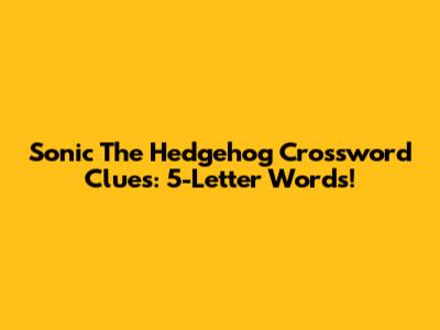Sonic The Hedgehog Crossword Clues: 5-Letter Words!