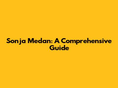 Sonja Medan: A Comprehensive Guide