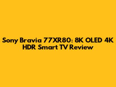 Sony Bravia 77XR80: 8K OLED 4K HDR Smart TV Review
