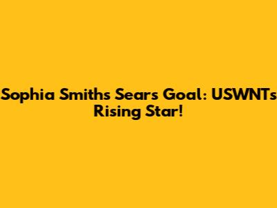 Sophia Smith's Sears Goal: USWNT's Rising Star!