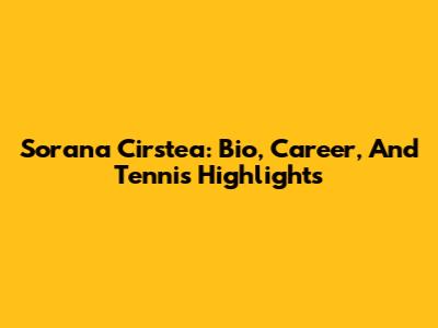 Sorana Cirstea: Bio, Career, And Tennis Highlights