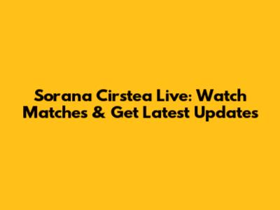 Sorana Cirstea Live: Watch Matches & Get Latest Updates