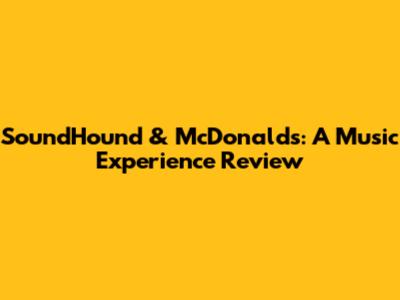 SoundHound & McDonald's: A Music Experience Review