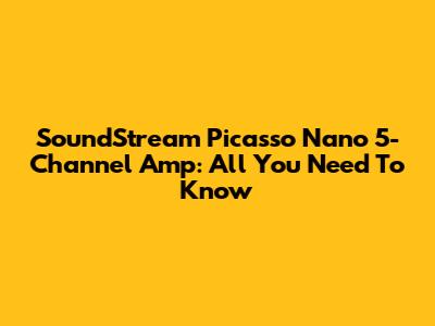 SoundStream Picasso Nano 5-Channel Amp: All You Need To Know