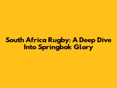 South Africa Rugby: A Deep Dive Into Springbok Glory