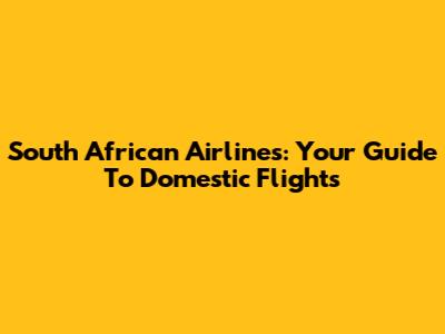 South African Airlines: Your Guide To Domestic Flights