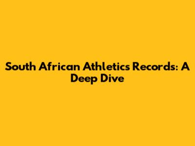 South African Athletics Records: A Deep Dive