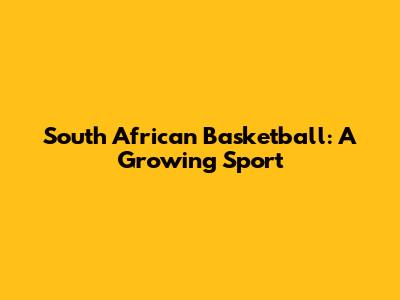 South African Basketball: A Growing Sport