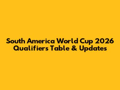 South America World Cup 2026 Qualifiers Table & Updates