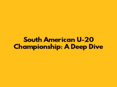 South American U-20 Championship: A Deep Dive