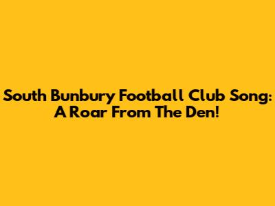 South Bunbury Football Club Song: A Roar From The Den!