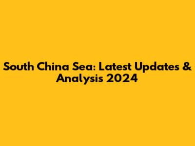South China Sea: Latest Updates & Analysis 2024