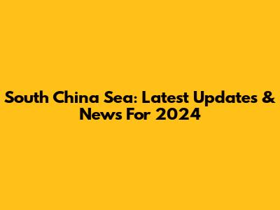 South China Sea: Latest Updates & News For 2024