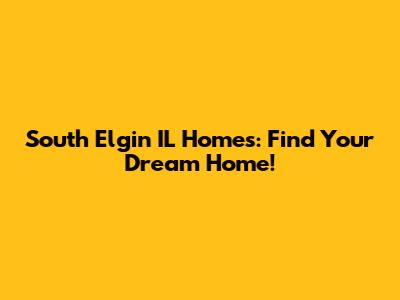 South Elgin IL Homes: Find Your Dream Home!