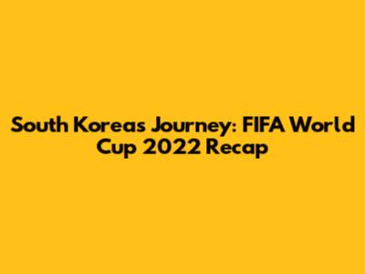 South Korea's Journey: FIFA World Cup 2022 Recap