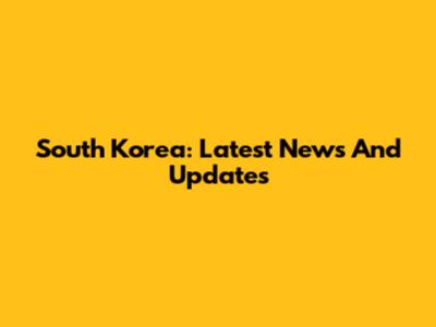 South Korea: Latest News And Updates