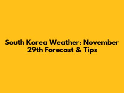 South Korea Weather: November 29th Forecast & Tips