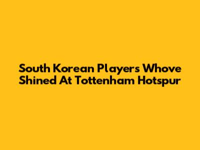 South Korean Players Who've Shined At Tottenham Hotspur