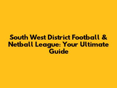 South West District Football & Netball League: Your Ultimate Guide