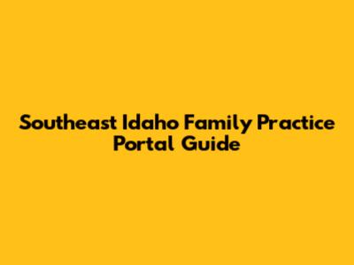 Southeast Idaho Family Practice Portal Guide