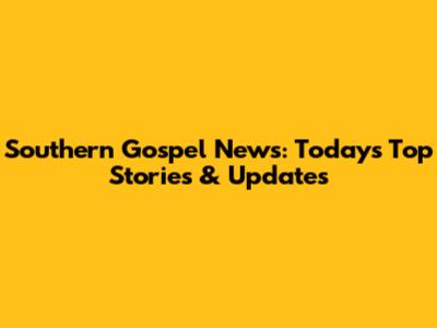 Southern Gospel News: Today's Top Stories & Updates