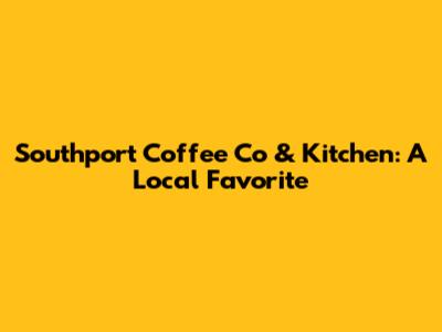 Southport Coffee Co & Kitchen: A Local Favorite