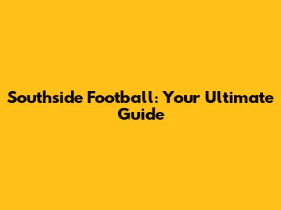 Southside Football: Your Ultimate Guide