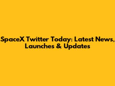 SpaceX Twitter Today: Latest News, Launches & Updates