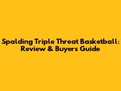 Spalding Triple Threat Basketball: Review & Buyer's Guide