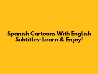 Spanish Cartoons With English Subtitles: Learn & Enjoy!
