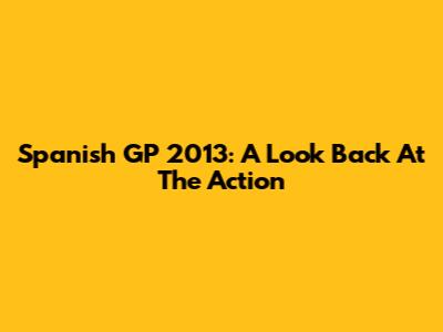Spanish GP 2013: A Look Back At The Action