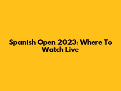 Spanish Open 2023: Where To Watch Live