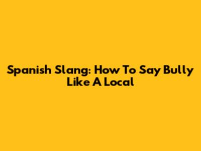 Spanish Slang: How To Say Bully Like A Local