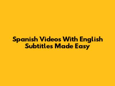 Spanish Videos With English Subtitles Made Easy