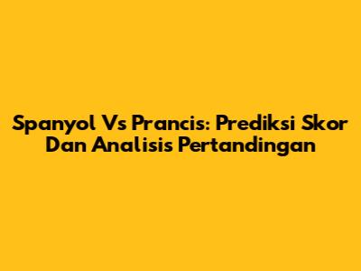 Spanyol Vs Prancis: Prediksi Skor Dan Analisis Pertandingan