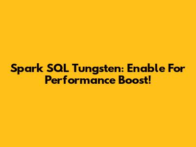 Spark SQL Tungsten: Enable For Performance Boost!