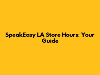 SpeakEasy LA Store Hours: Your Guide
