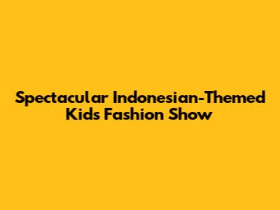 Spectacular Indonesian-Themed Kids Fashion Show