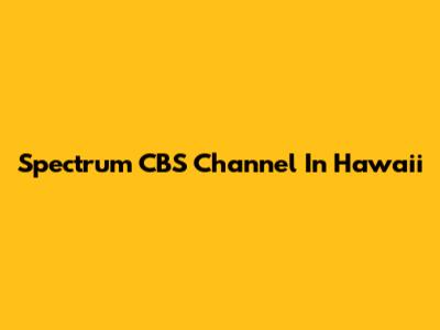Spectrum CBS Channel In Hawaii