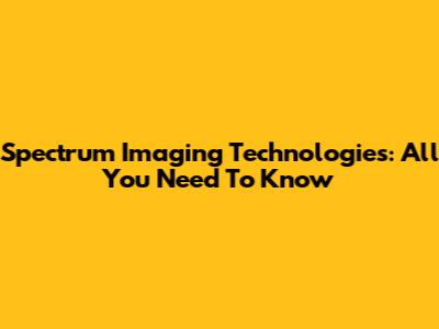 Spectrum Imaging Technologies: All You Need To Know