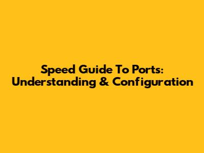 Speed Guide To Ports: Understanding & Configuration