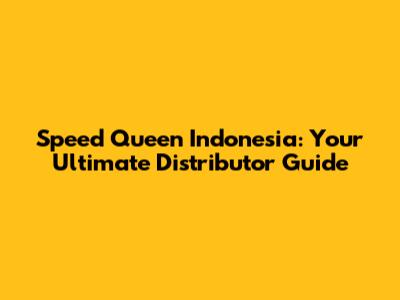 Speed Queen Indonesia: Your Ultimate Distributor Guide