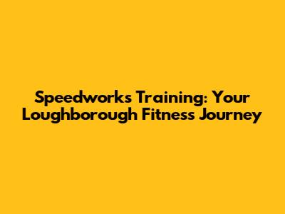 Speedworks Training: Your Loughborough Fitness Journey