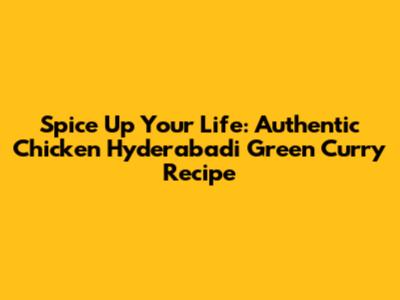 Spice Up Your Life: Authentic Chicken Hyderabadi Green Curry Recipe