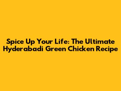 Spice Up Your Life: The Ultimate Hyderabadi Green Chicken Recipe