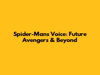 Spider-Man's Voice: Future Avengers & Beyond