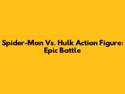 Spider-Man Vs. Hulk Action Figure: Epic Battle