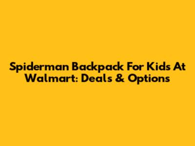 Spiderman Backpack For Kids At Walmart: Deals & Options