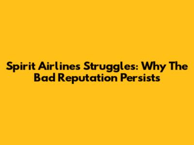 Spirit Airlines' Struggles: Why The Bad Reputation Persists