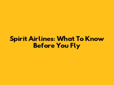Spirit Airlines: What To Know Before You Fly